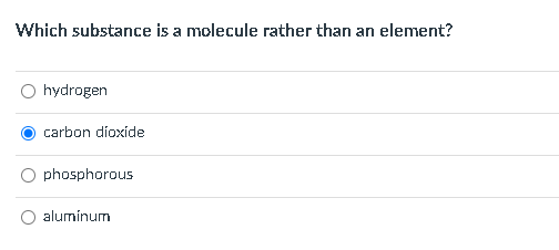Which substance is a molecule rather than an element?
hydrogen
carbon dioxide
phosphorous
alumínum
