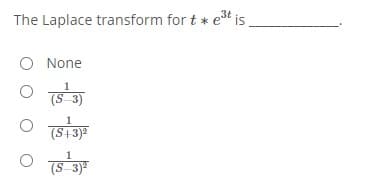 The Laplace transform for t * et is
O None
1
(S13)
1
(S 3)"
