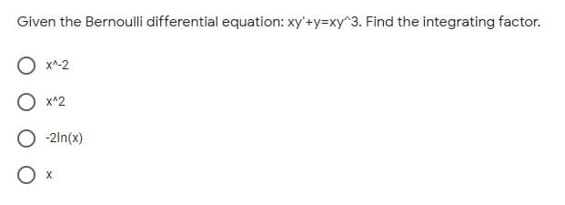 Given the Bernoulli differential equation: xy'+y=xy^3. Find the integrating factor.
х^-2
x^2
-2ln(x)
X
