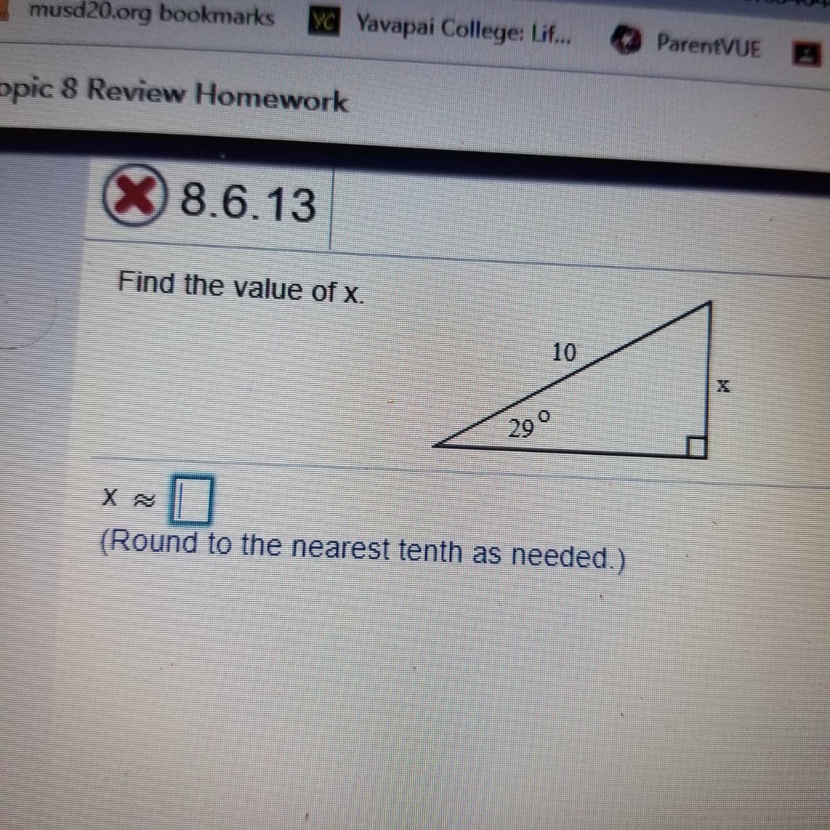 musd20.org bookmarks
VC Yavapai College: Lif...
ParentVUE
opic 8 Review Homework
8.6.13
Find the value of x.
10
20
(Round to the nearest tenth as needed.)
