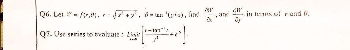 Q6. Let W = f(r.), r = √ x² + y²
Q7. Use series to evaluate Limit
2-40
0 = tan*(y/x), find
/-tan"¹/
+e"
dw
and in terms of r and 0.
3
dr
OW
Oy