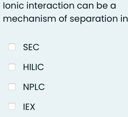 Ionic interaction can be a
mechanism of separation in
SEC
O HILIC
NPLC
OIEX