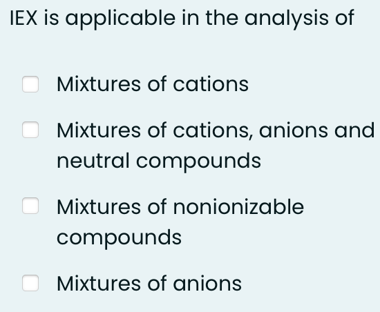 IEX is applicable in the analysis of
Mixtures of cations
Mixtures of cations, anions and
neutral compounds
Mixtures of nonionizable
compounds
Mixtures of anions