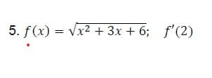 5. f(x) = Vx2 + 3x + 6; f'(2)
