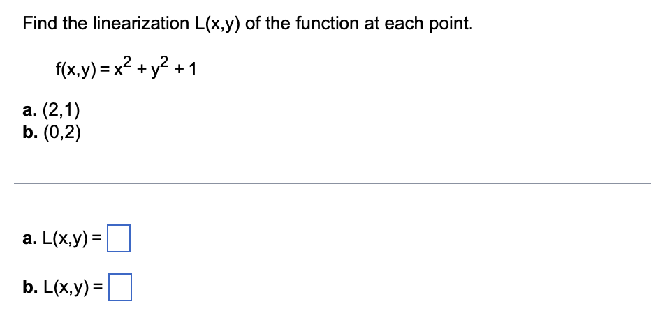 Find the linearization L(x,y) of the function at each point.
f(x,y) = x² + y? + 1
а. (2,1)
b. (0,2)
а. L(x,y) %3
b. L(x,y) =

