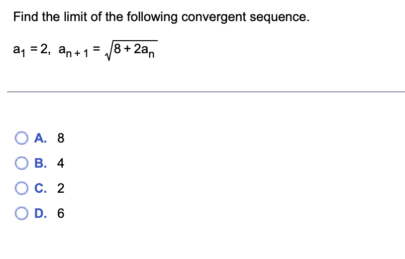 Find the limit of the following convergent sequence.
a1 =2, an+1= /8+2an
O A. 8
В. 4
С. 2
O D. 6
