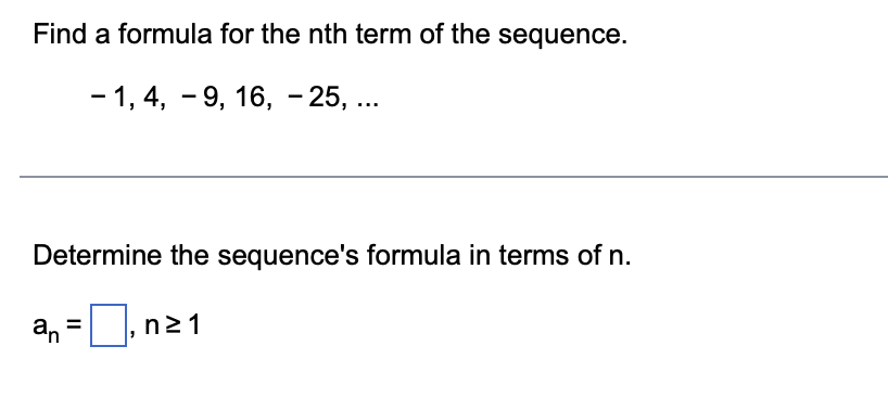 Find a formula for the nth term of the sequence.
- 1, 4, - 9, 16, - 25, ...
Determine the sequence's formula in terms of n.
an
|,n21
II
