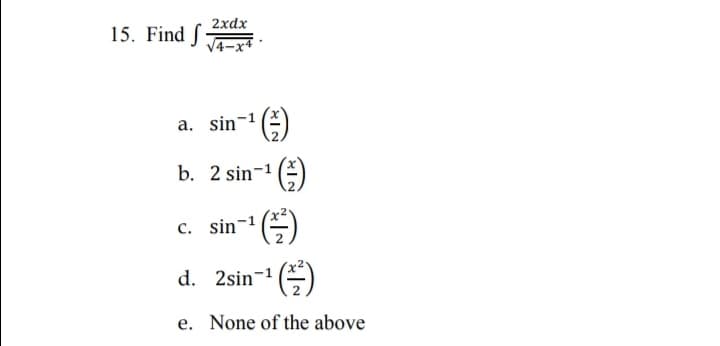 2xdx
15. Find f
V4-x4
a. sin'
b. 2 sin-
()
c. sin
d.
2sin-1
e. None of the above
