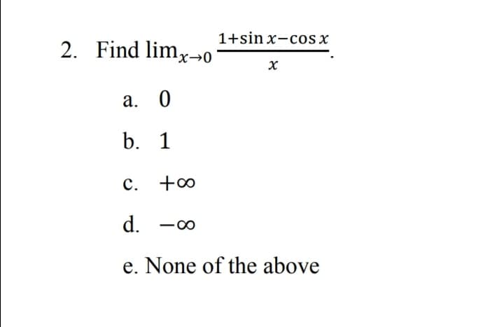 1+sin x-cos x
2. Find limx→0
а. 0
b. 1
c. +0
d.
e. None of the above
