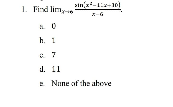 1. Find limx→6
sin(x?-11x+30)
х-6
а. 0
b. 1
С. 7
d. 11
e. None of the above
