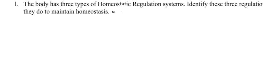 1. The body has three types of Homeostatic Regulation systems. Identify these three regulation
they do to maintain homeostasis. -