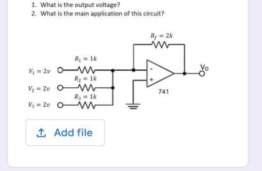 1. What is the output voltage?
2. What is the main application of this circuit?
R, = 2k
R = 1k
V = 2v O M
R2 = 1k
V2 = 2v O
741
Ry = 1k
V3 = 2v O
1 Add file
