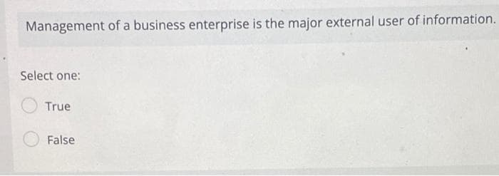 Management of a business enterprise is the major external user of information.
Select one:
True
False
