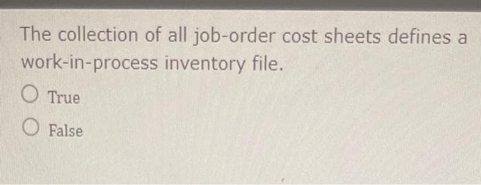 The collection of all job-order cost sheets defines a
work-in-process inventory file.
O True
O False
