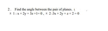 2. Find the angle between the pair of planes. (
1:x+2y+3z +1=0, 2:3x +2y+z+2=0