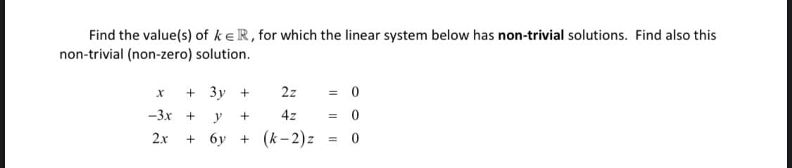 Find the value(s) of keR, for which the linear system below has non-trivial solutions. Find also this
non-trivial (non-zero) solution.
3y
+
2z
%3D
-3x
+
y
4z
%3D
2x
6y + (k-2)z
