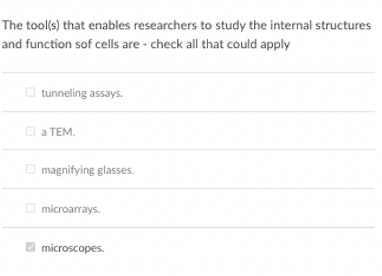 The tool(s) that enables researchers to study the internal structures
and function sof cells are - check all that could apply
O tunneling assays.
а ТЕМ.
O magnifying glasses.
O microarrays.
microscopes.
