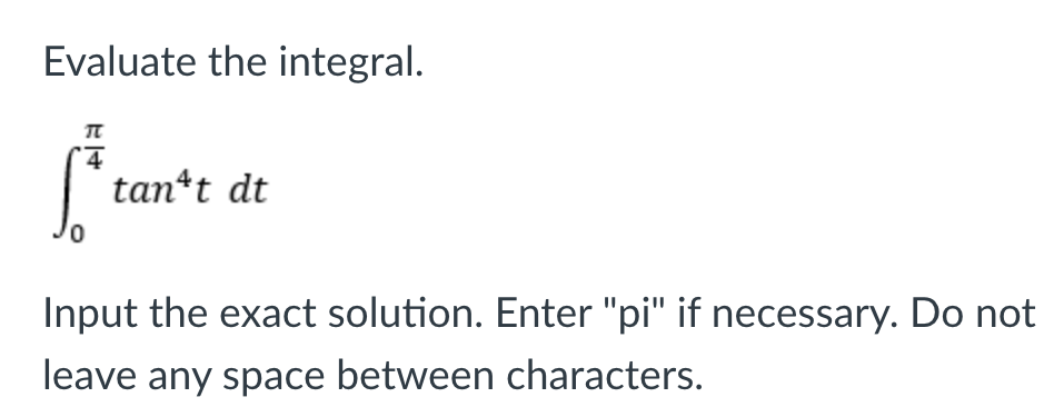 Evaluate the integral.
tan*t dt
Input the exact solution. Enter "pi" if necessary. Do not
leave any space between characters.
