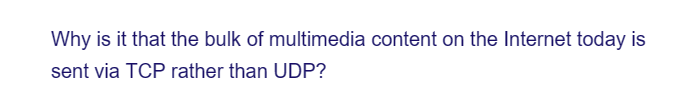 Why is it that the bulk of multimedia content on the Internet today is
sent via TCP rather than UDP?
