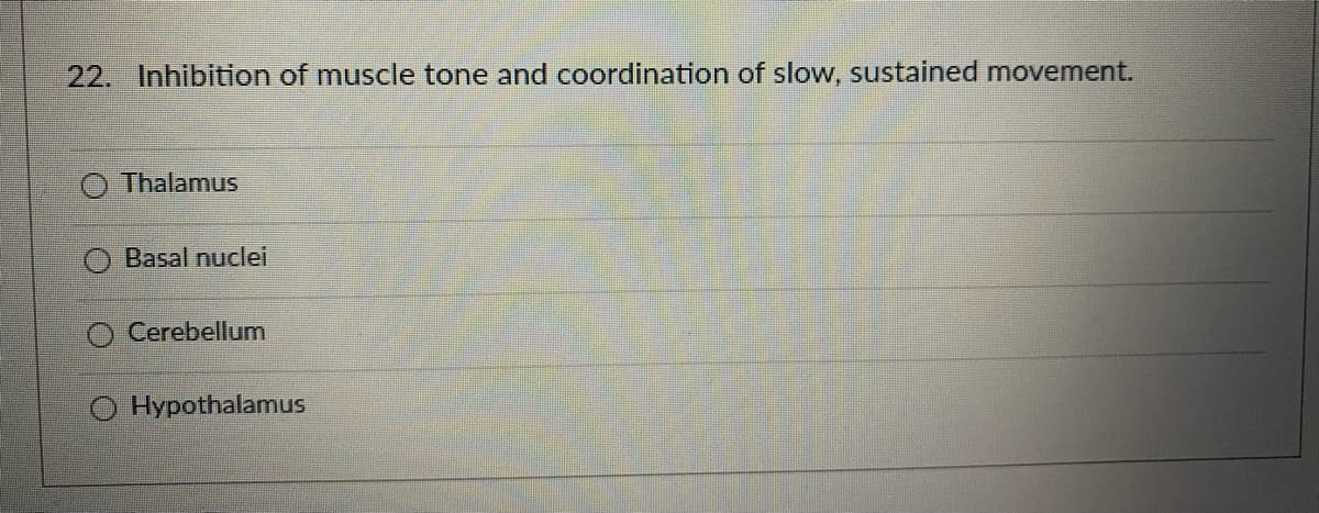 22. Inhibition of muscle tone and coordination of slow, sustained movement.
Thalamus
Basal nuclei
Cerebellum
O Hypothalamus
