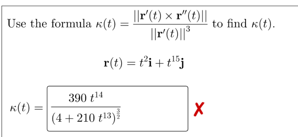 ||r'(t) × r"(t)||
||r'(t)||³
Use the formula k(t) =
to find k(t).
r(t) = t’i+ tl5j
390 t14
K(t) =
3
(4 + 210 t13)ž
