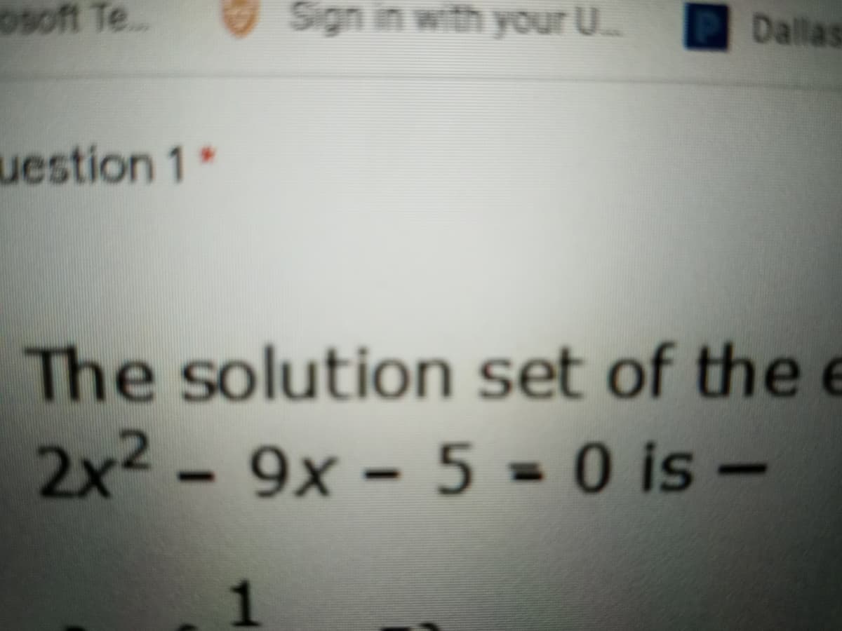 osoft Te..
Sign in with your U..
Dallas
uestion 1*
The solution set of the e
2x² - 9x - 5 = 0 is –
%3D
