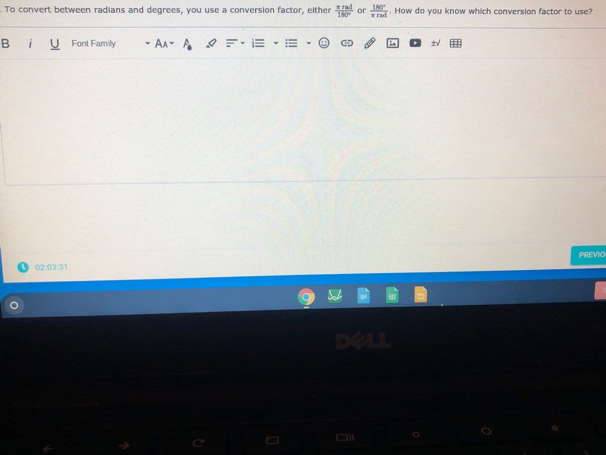 180
or
Trad
To convert between radians and degrees, you use a conversion factor, either
Trad
How do you know which conversion factor to use?
180°
B iUFont Family
-AA A
四0N田囲
PREVIO
02:03:31
目
DELL
