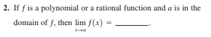 2. If f is a polynomial or a rational function and a is in the
domain of f, then lim f(x) =
