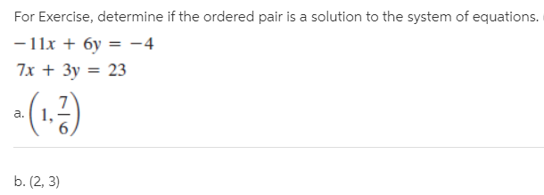 For Exercise, determine if the ordered pair is a solution to the system of equations.
- 11x + 6y = -4
7x + Зу %3D 23
a.
b. (2, 3)
