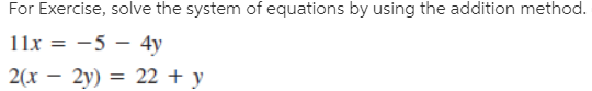 For Exercise, solve the system of equations by using the addition method.
11x = -5 – 4y
2(x – 2y) = 22 + y
