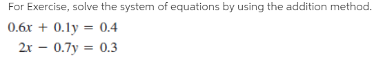 For Exercise, solve the system of equations by using the addition method.
0.6x + 0.1y = 0.4
0.7y = 0.3
2x
