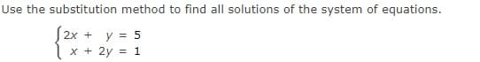 Use the substitution method to find all solutions of the system of equations.
S2x
+ y = 5
x + 2y = 1
