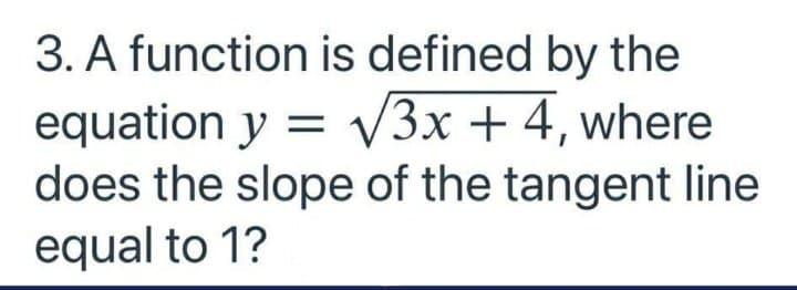 3. A function is defined by the
equation y = V
does the slope of the tangent line
equal to 1?
3x +4, where
