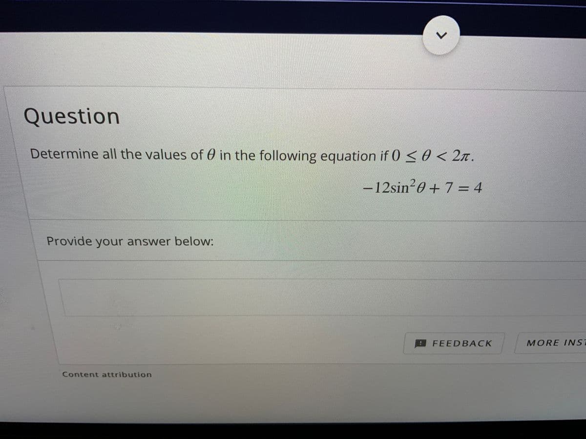 Question
Determine all the values of 0 in the following equation if 0 < 0 < 2n.
-12sin 0 + 7 = 4
Provide your answer below:
FEEDBACK
MORE INST
Content attribution
