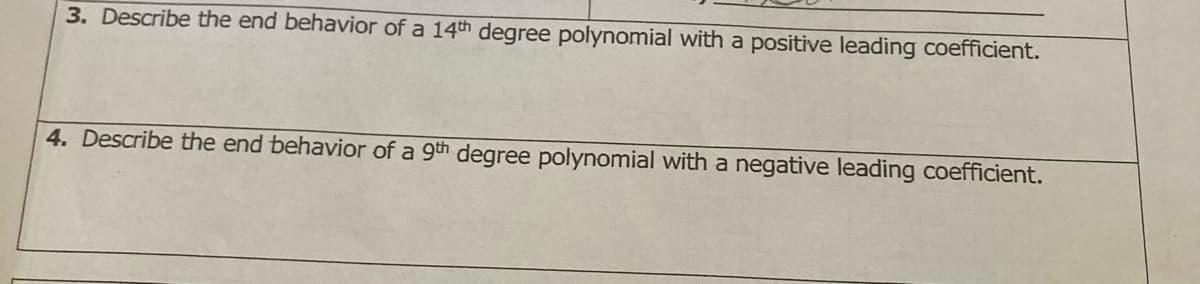 3. Describe the end behavior of a 14th degree polynomial with a positive leading coefficient.
4. Describe the end behavior of a 9th degree polynomial with a negative leading coefficient.
