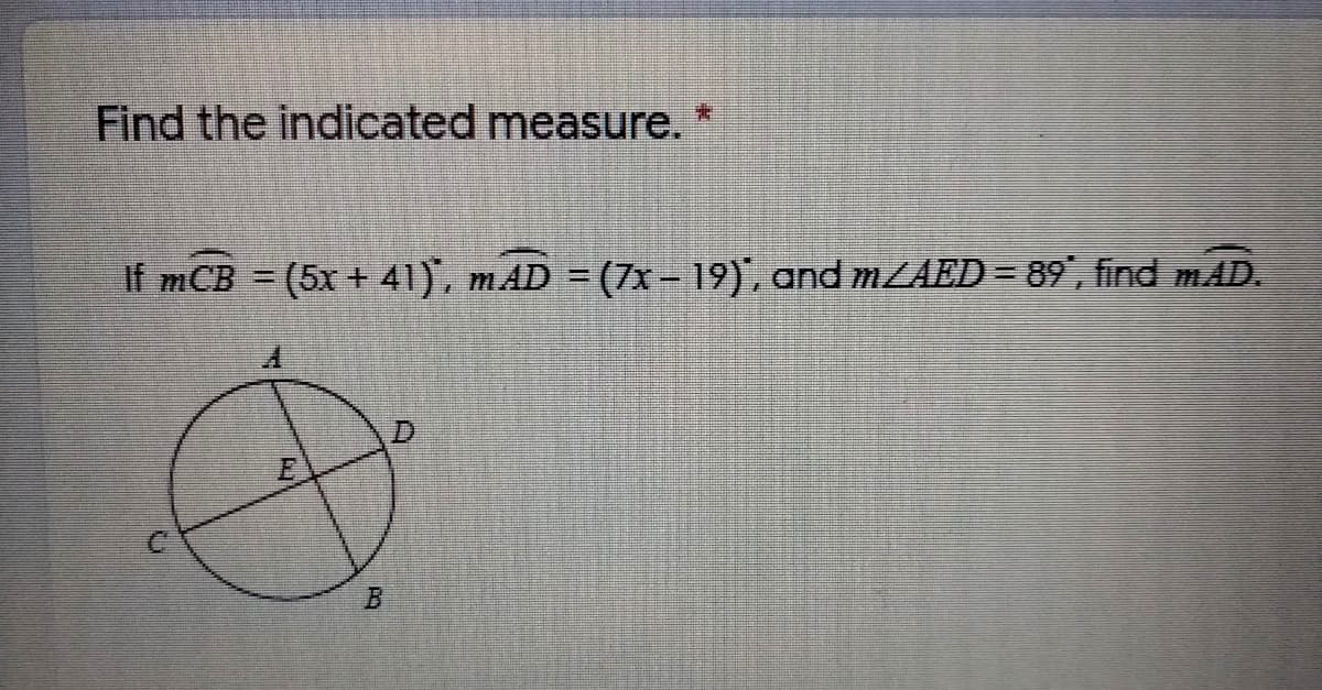 Find the indicated measure.
*:
If mCB = (5x + 41), mAD = (7x – 19), and MZAED= 89", find mAD.
B.
