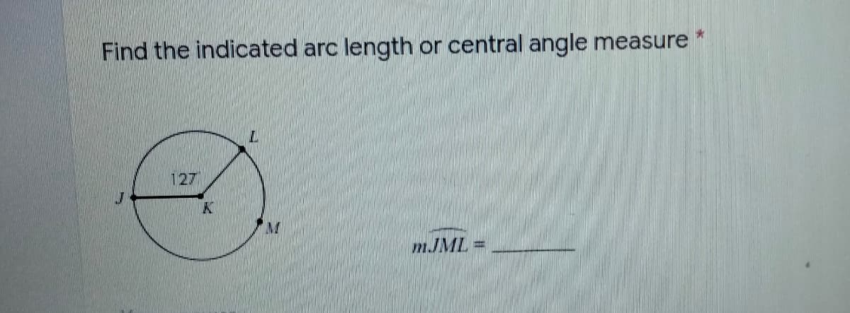 Find the indicated arc length or central angle measure
127
mJML%3=
