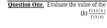 Question One. Evaluate the value of the
Г(15/4)
(b)
r(3/4)
