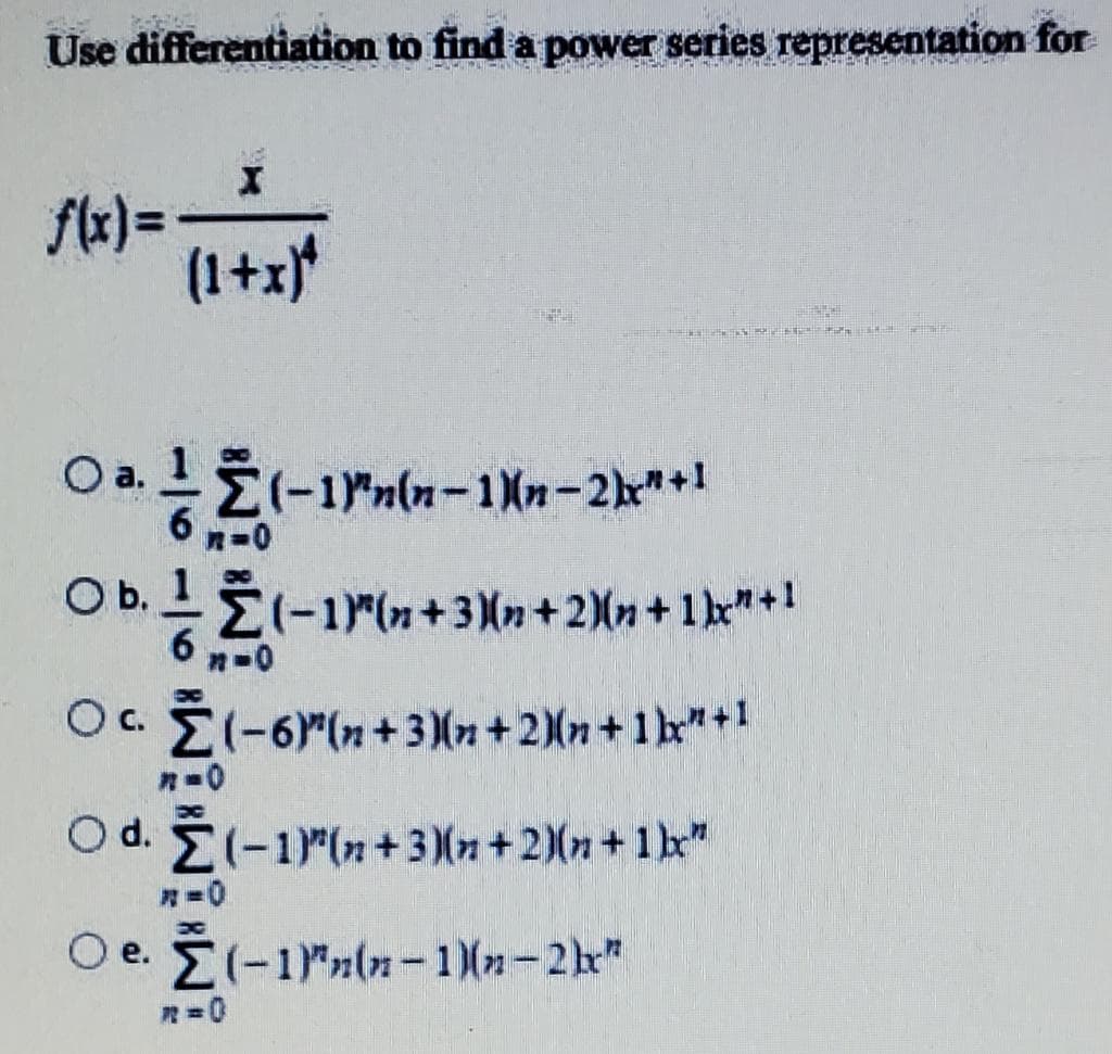 Use differentiation to find a power series representation for
(1+z)*
Oa.
6
O a. 12(-1rnln-1 \n-2k"*1
Ob.
(-1)
Oc. E(-6"(n+3(n+2)(n+1b"+1
n=0
O d. (-1"(n+3(n+2)(n+ 1be"
O e. E(-1ln-1)(n-2h"
