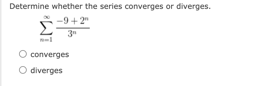 Determine whether the series converges or diverges.
-9+ 2"
37
n=1
converges
O diverges
