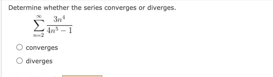 Determine whether the series converges or diverges.
3n4
4n3 – 1
n=2
converges
diverges
