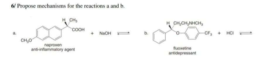 6/ Propose mechanisms for the reactions a and b.
a.
CH₂O
H CH3
COOH
naproxen
anti-inflammatory agent
+ NaOH
b.
HCH,CHÍNH CH
fluoxetine
antidepressant
-CF₂ + HCI