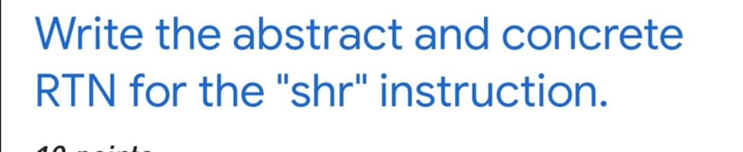 Write the abstract and concrete
RTN for the "shr" instruction.
