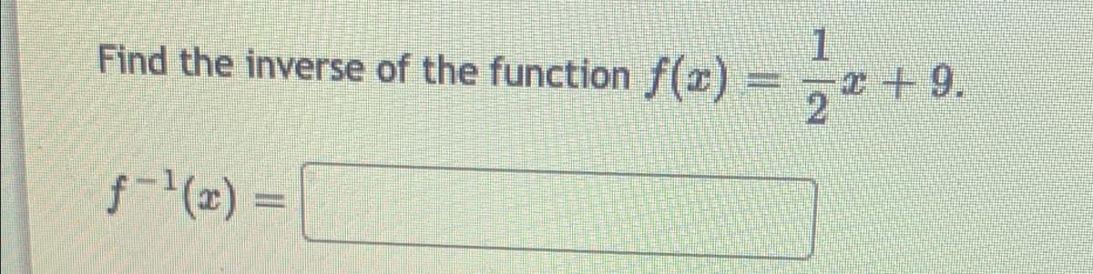 Find the inverse of the function f(x) =, +9.
f(z) =
