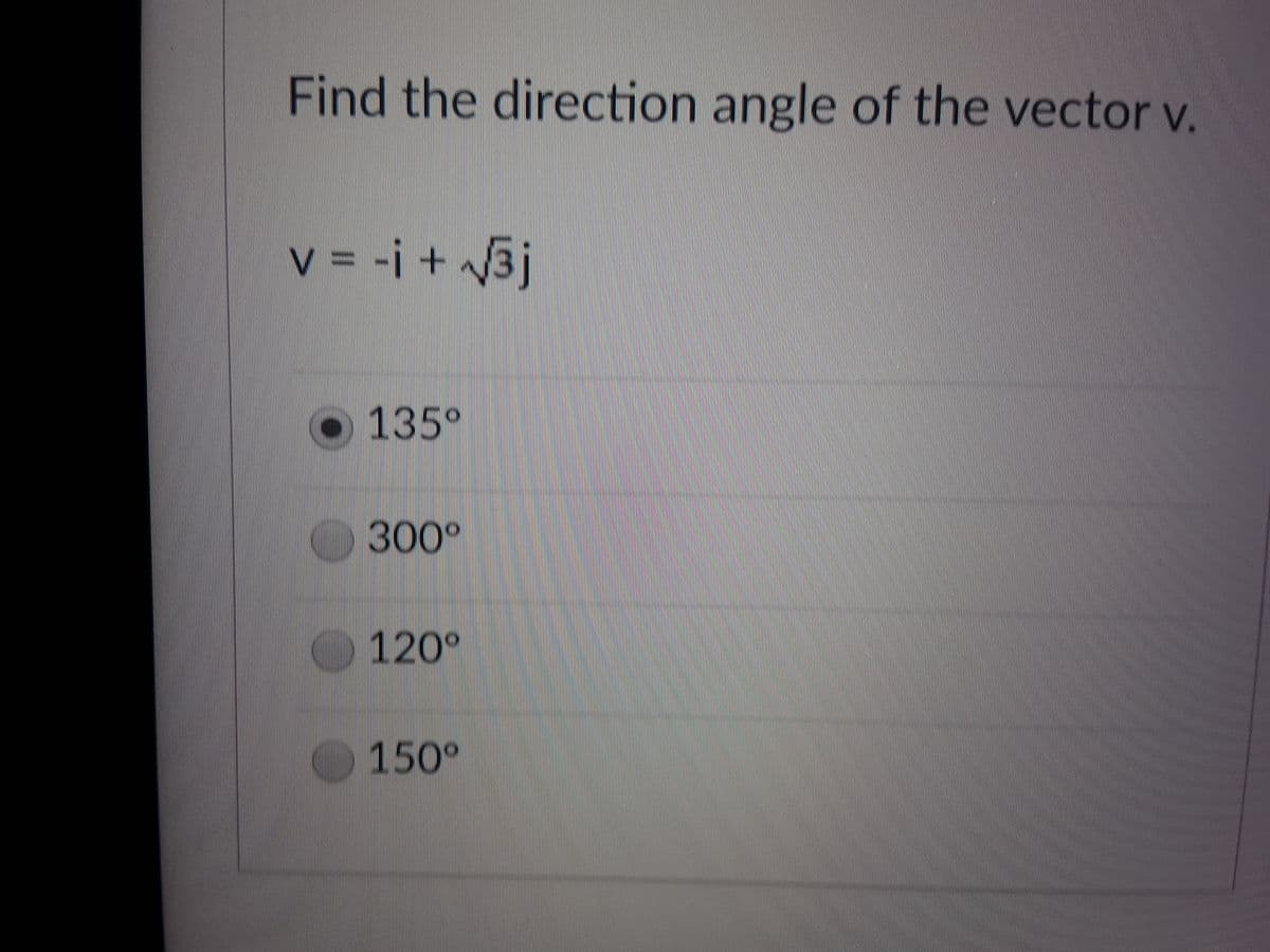 Find the direction angle of the vector v.
V = -i + /³j
135°
300°
120°
150°
