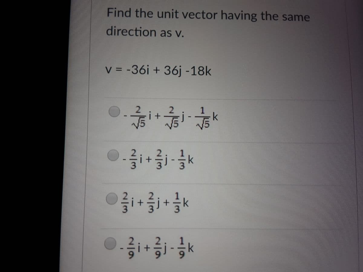 Find the unit vector having the same
direction as v.
v = -36i + 36j -18k
%3D
i +
k
i-
-k
