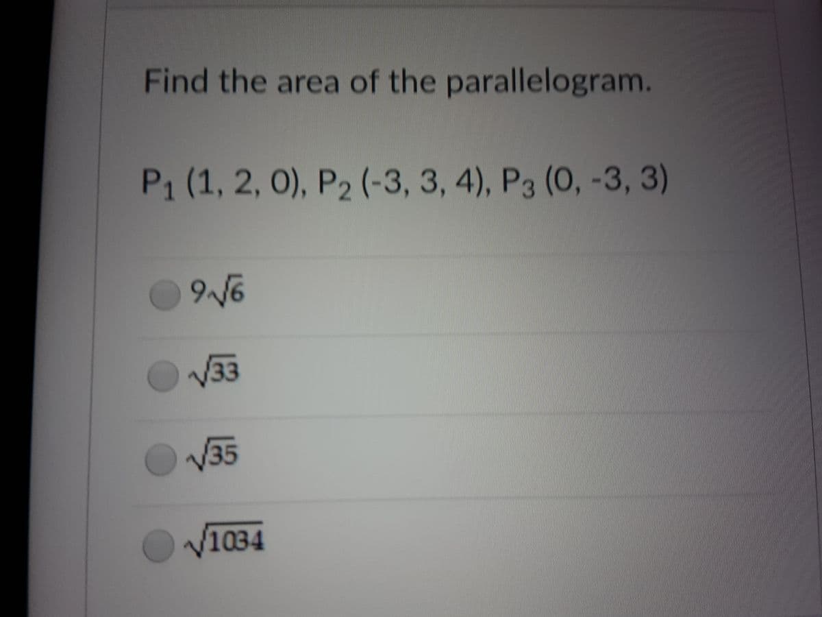 Find the area of the parallelogram.
P1 (1, 2, 0), P2 (-3, 3, 4), P3 (0, -3, 3)
V33
V35
V1034
