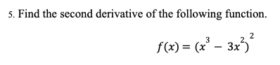 5. Find the second derivative of the following function.
2
3
f(x) = (x³ - 3x²3²