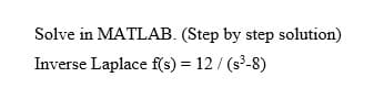 Solve in MATLAB. (Step by step solution)
Inverse Laplace f(s) = 12 / (s³-8)