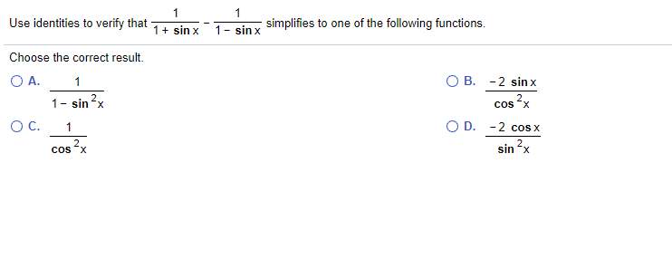 1
Use identities to verify that
1
simplifies to one of the following functions.
1+ sin x
1- sin x
Choose the correct result.
1
n²x
OA.
О В. -2 sin х
1- sin?
2.
Cos
OC.
O D. -2 cos x
1
cos ²x
sin ?x
